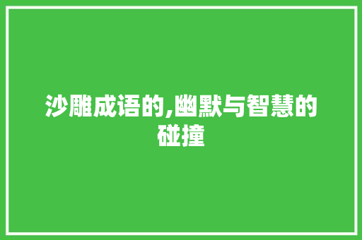沙雕成语的,幽默与智慧的碰撞