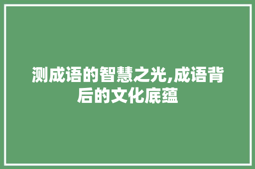 测成语的智慧之光,成语背后的文化底蕴