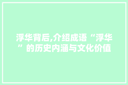 浮华背后,介绍成语“浮华”的历史内涵与文化价值