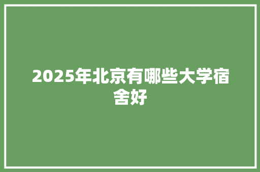 2025年北京有哪些大学宿舍好