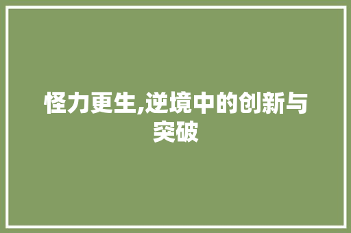 怪力更生,逆境中的创新与突破