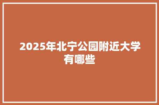 2025年北宁公园附近大学有哪些