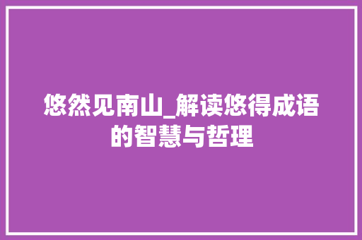 悠然见南山_解读悠得成语的智慧与哲理