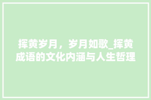 挥黄岁月，岁月如歌_挥黄成语的文化内涵与人生哲理