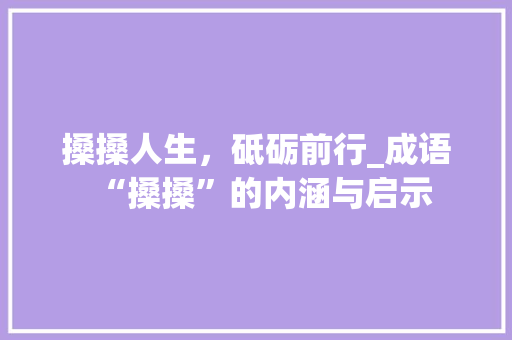 搡搡人生，砥砺前行_成语“搡搡”的内涵与启示