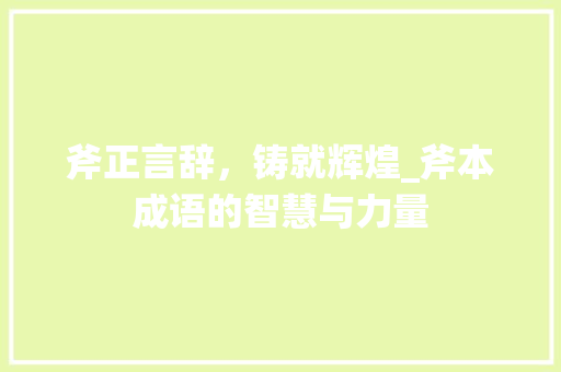 斧正言辞，铸就辉煌_斧本成语的智慧与力量