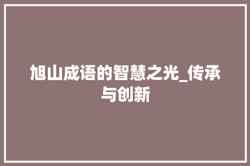 旭山成语的智慧之光_传承与创新