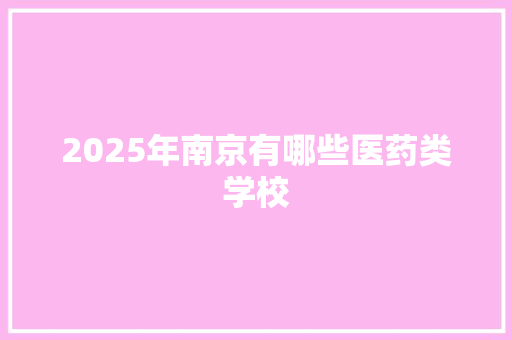 2025年南京有哪些医药类学校