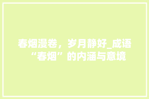 春烟漫卷，岁月静好_成语“春烟”的内涵与意境