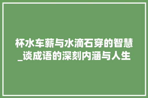 杯水车薪与水滴石穿的智慧_谈成语的深刻内涵与人生哲理