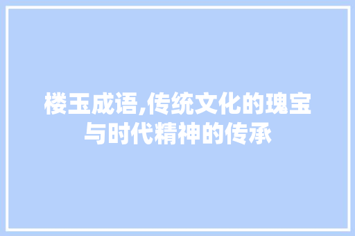 楼玉成语,传统文化的瑰宝与时代精神的传承
