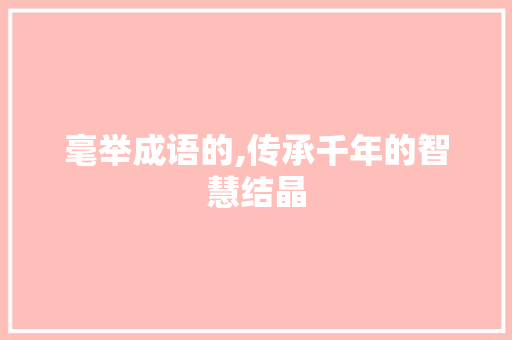 毫举成语的,传承千年的智慧结晶