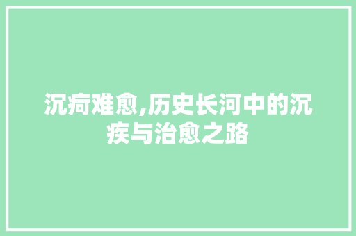 沉疴难愈,历史长河中的沉疾与治愈之路
