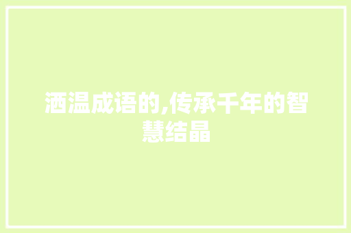 洒温成语的,传承千年的智慧结晶