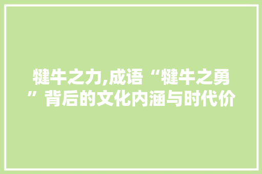 犍牛之力,成语“犍牛之勇”背后的文化内涵与时代价值