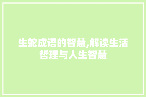 生蛇成语的智慧,解读生活哲理与人生智慧