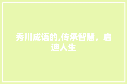 秀川成语的,传承智慧，启迪人生