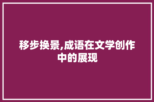 移步换景,成语在文学创作中的展现