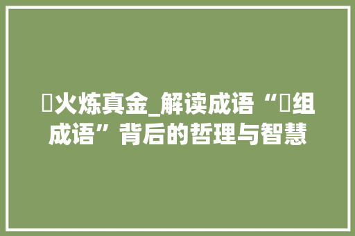窰火炼真金_解读成语“窰组成语”背后的哲理与智慧