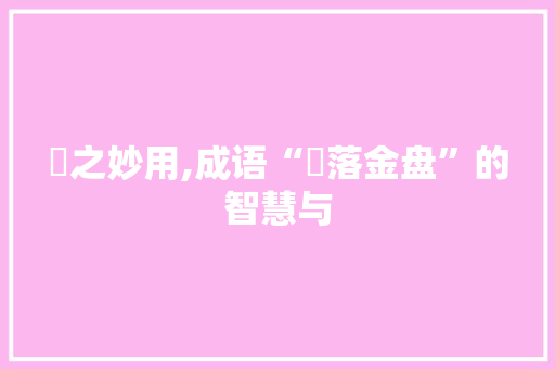 笜之妙用,成语“笜落金盘”的智慧与