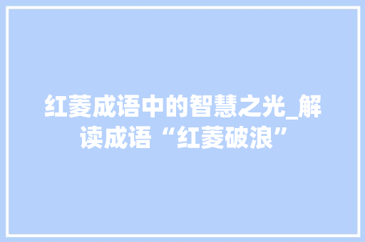 红菱成语中的智慧之光_解读成语“红菱破浪”