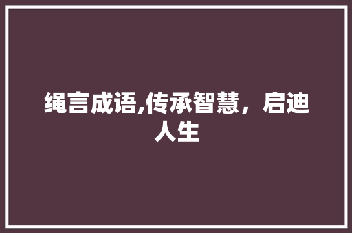 绳言成语,传承智慧，启迪人生