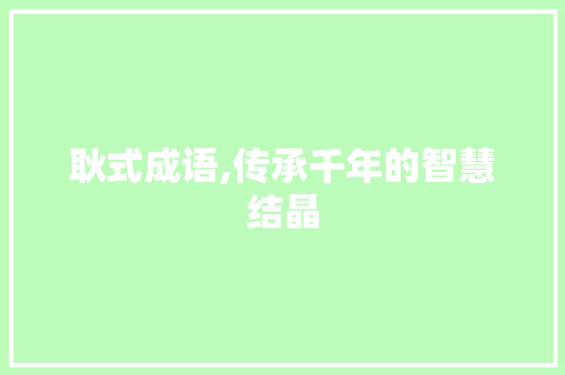 耿式成语,传承千年的智慧结晶