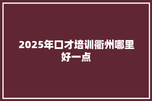 2025年口才培训衢州哪里好一点