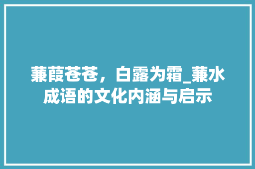 蒹葭苍苍，白露为霜_蒹水成语的文化内涵与启示