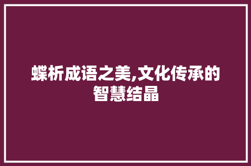 蝶析成语之美,文化传承的智慧结晶
