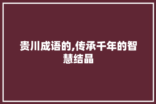 贵川成语的,传承千年的智慧结晶
