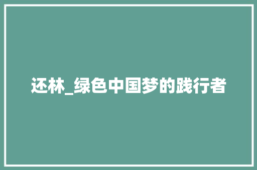 还林_绿色中国梦的践行者