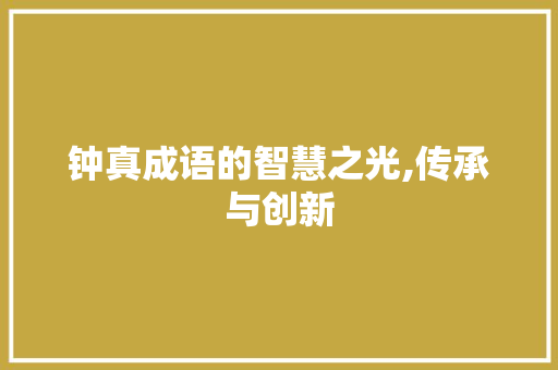 钟真成语的智慧之光,传承与创新