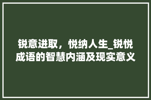锐意进取，悦纳人生_锐悦成语的智慧内涵及现实意义