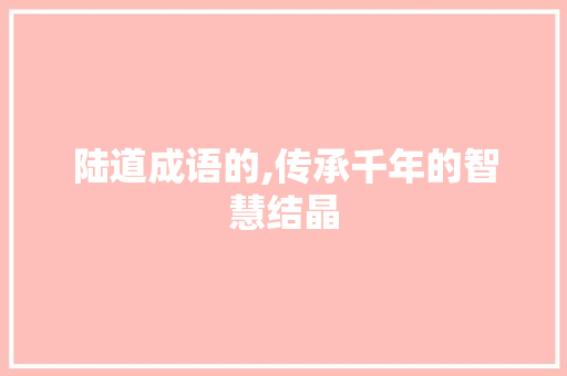 陆道成语的,传承千年的智慧结晶