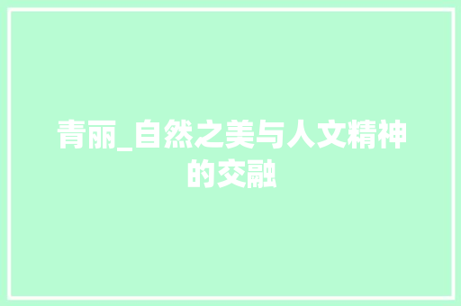 青丽_自然之美与人文精神的交融