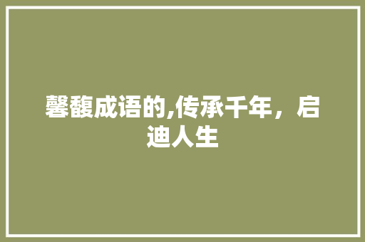 馨馥成语的,传承千年，启迪人生