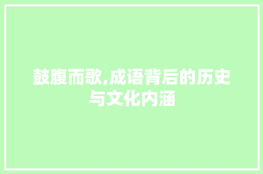 鼓腹而歌,成语背后的历史与文化内涵