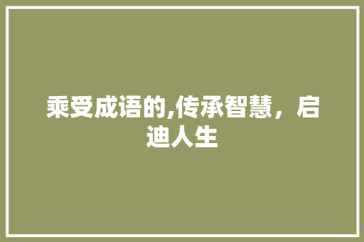 乘受成语的,传承智慧，启迪人生