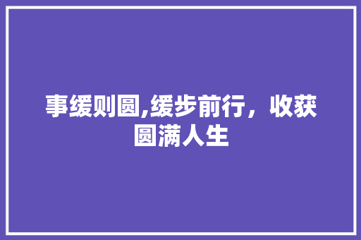 事缓则圆,缓步前行，收获圆满人生
