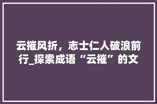 云摧风折，志士仁人破浪前行_探索成语“云摧”的文化内涵与时代意义