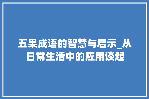 五果成语的智慧与启示_从日常生活中的应用谈起