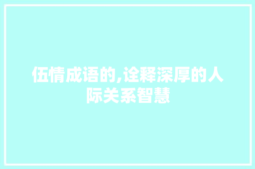 伍情成语的,诠释深厚的人际关系智慧
