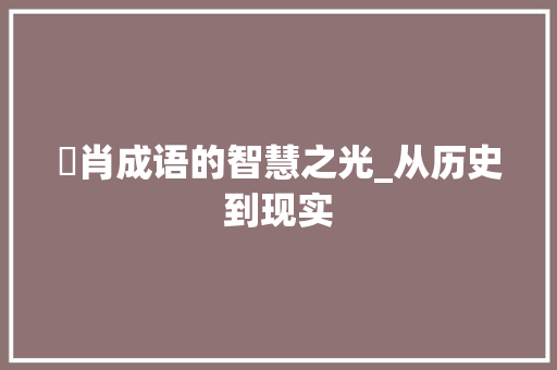 倠肖成语的智慧之光_从历史到现实