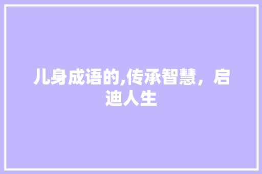 儿身成语的,传承智慧，启迪人生