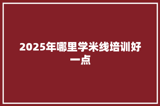 2025年哪里学米线培训好一点