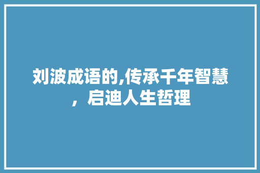 刘波成语的,传承千年智慧，启迪人生哲理