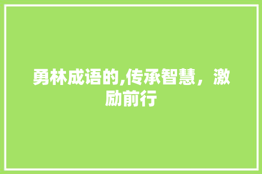 勇林成语的,传承智慧，激励前行