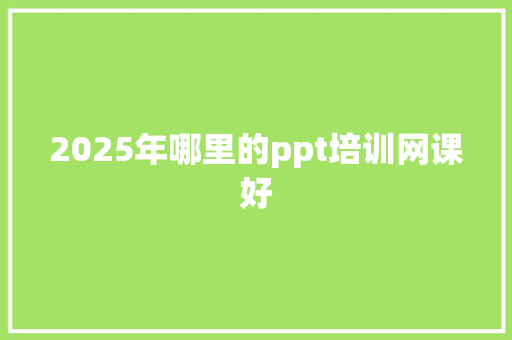 2025年哪里的ppt培训网课好