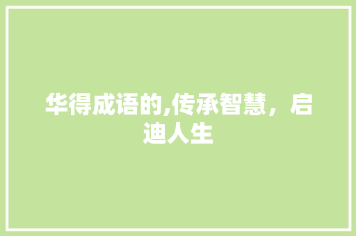 华得成语的,传承智慧，启迪人生